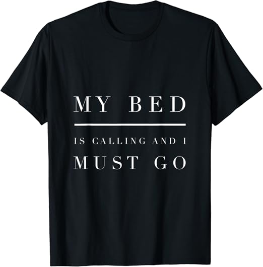 My Bed is Calling and I Must Go Shirt Clothing